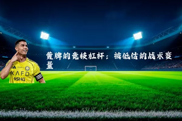 黄牌的竞技杠杆：被低估的战术变量