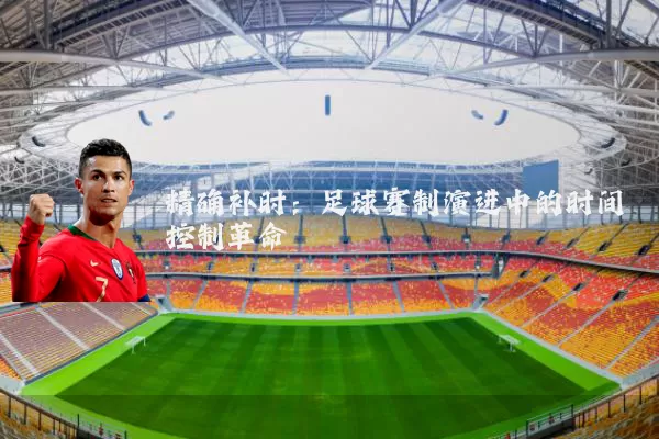 精确补时：足球赛制演进中的时间控制革命
