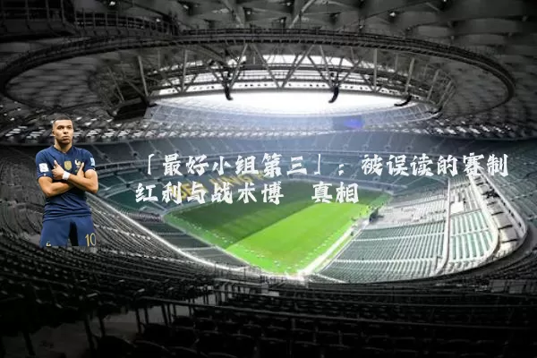 「最好小组第三」:被误读的赛制红利与战术博弈真相