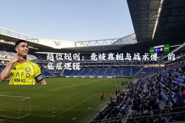 越位规则:竞技真相与战术博弈的底层逻辑