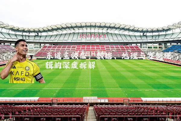 东道主效应:数据、地理与赛制逻辑的深度拆解