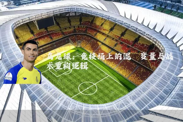 乌龙球:竞技场上的混沌变量与战术重构逻辑