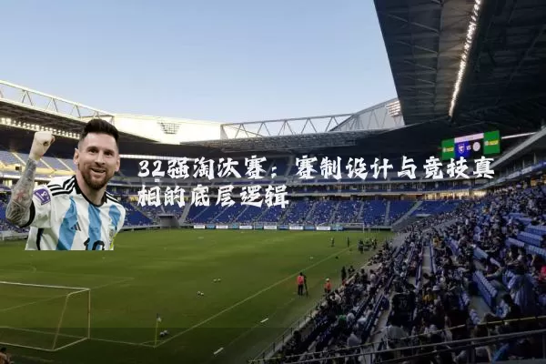 32强淘汰赛:赛制设计与竞技真相的底层逻辑