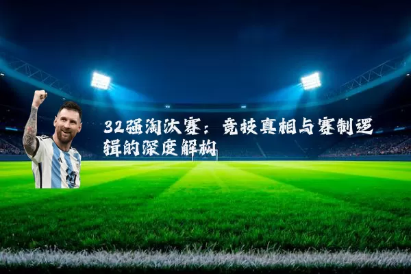 32强淘汰赛:竞技真相与赛制逻辑的深度解构