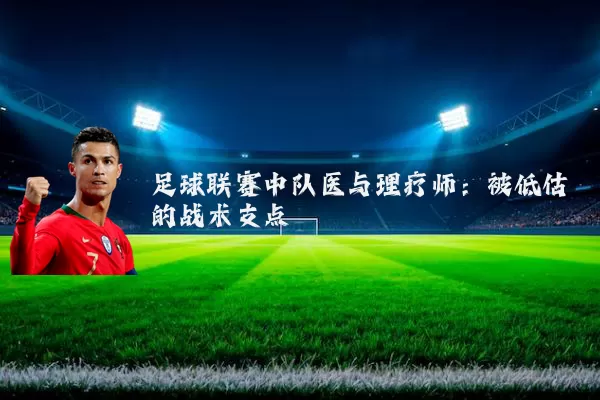 足球联赛中队医与理疗师：被低估的战术支点
