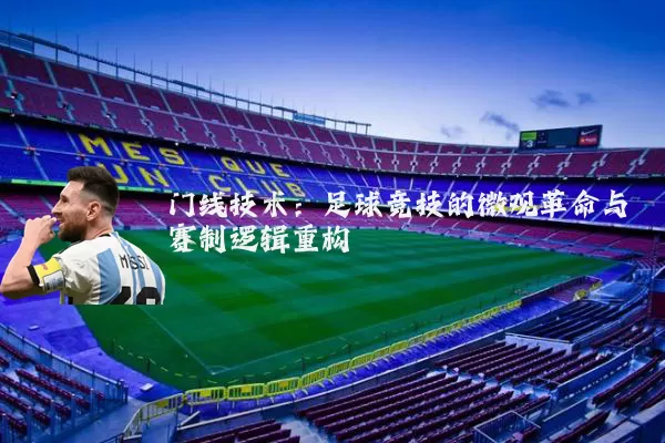 门线技术：足球竞技的微观革命与赛制逻辑重构