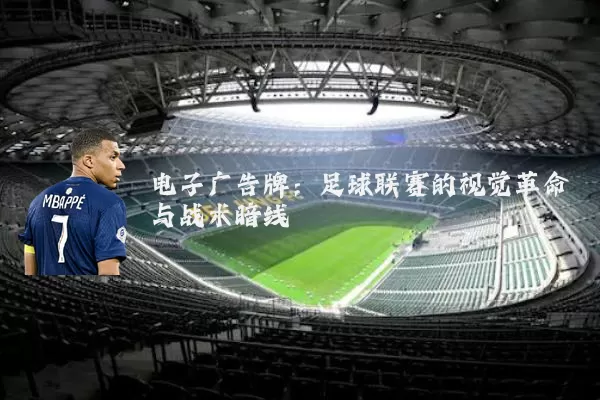 电子广告牌:足球联赛的视觉革命与战术暗线