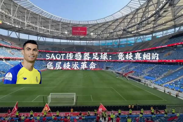 SAOT传感器足球:竞技真相的底层技术革命