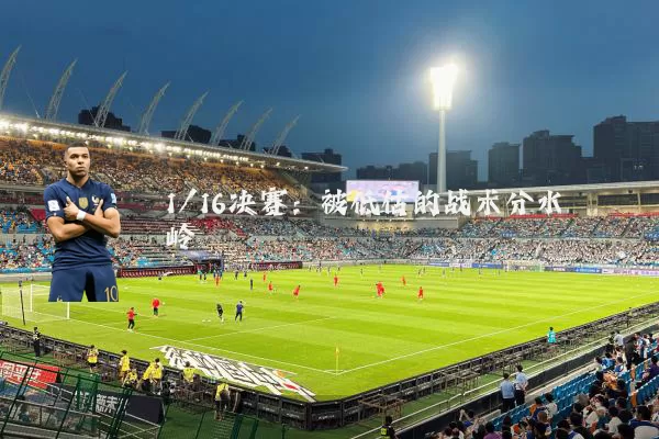 1/16决赛:被低估的战术分水岭